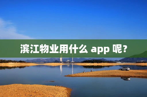 滨江物业用什么 app 呢？