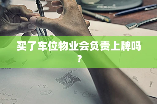 买了车位物业会负责上牌吗？