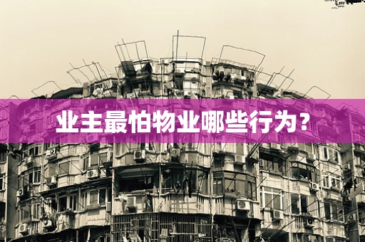 业主最怕物业哪些行为？