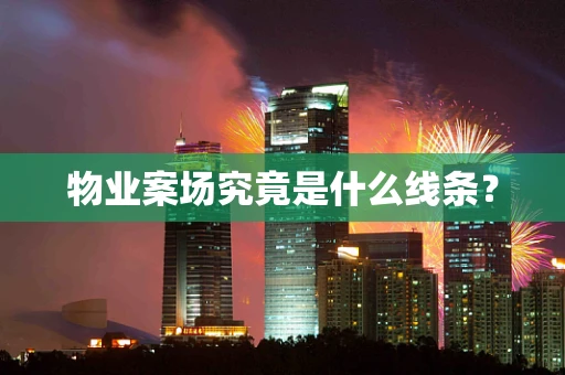 物业案场究竟是什么线条？