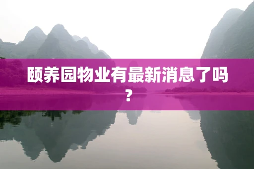 颐养园物业有最新消息了吗？