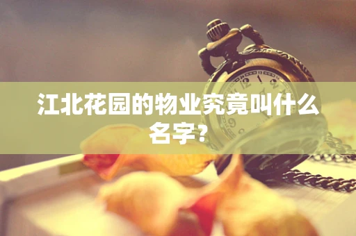 江北花园的物业究竟叫什么名字？