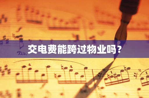 交电费能跨过物业吗？