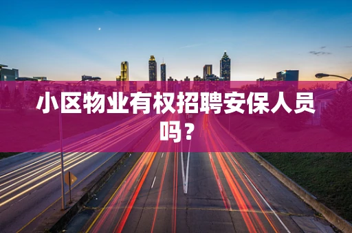 小区物业有权招聘安保人员吗？
