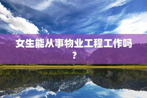 女生能从事物业工程工作吗？