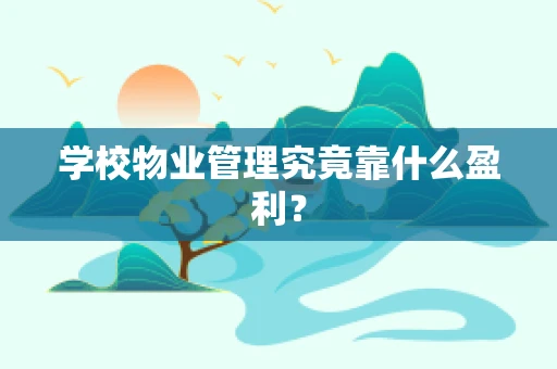 学校物业管理究竟靠什么盈利？