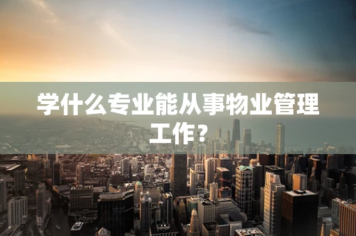 学什么专业能从事物业管理工作？