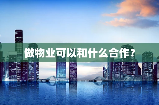 做物业可以和什么合作？