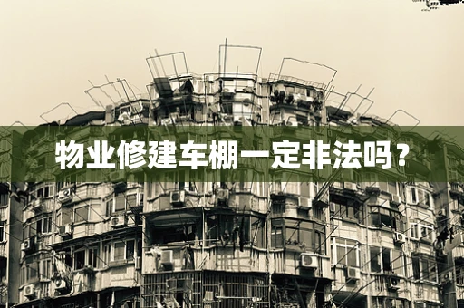物业修建车棚一定非法吗？