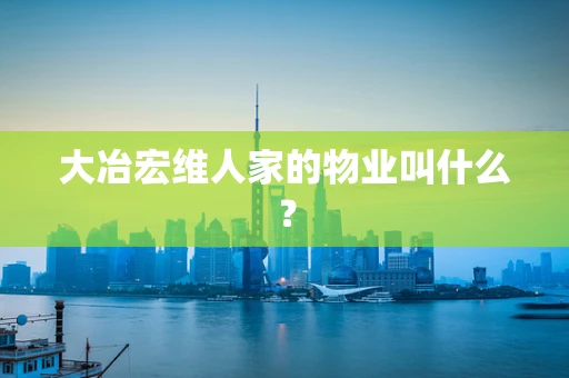 大冶宏维人家的物业叫什么？