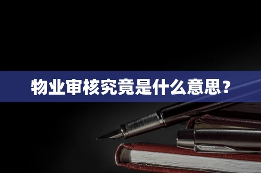 物业审核究竟是什么意思？