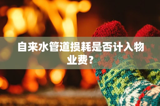 自来水管道损耗是否计入物业费？