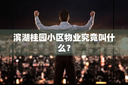 滨湖桂园小区物业究竟叫什么？