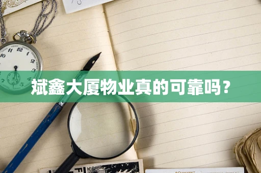 斌鑫大厦物业真的可靠吗？