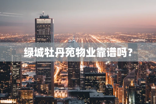 绿城牡丹苑物业靠谱吗？