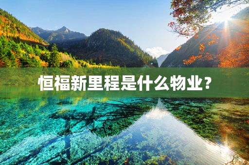 恒福新里程是什么物业？