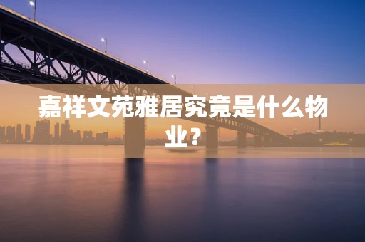嘉祥文苑雅居究竟是什么物业？