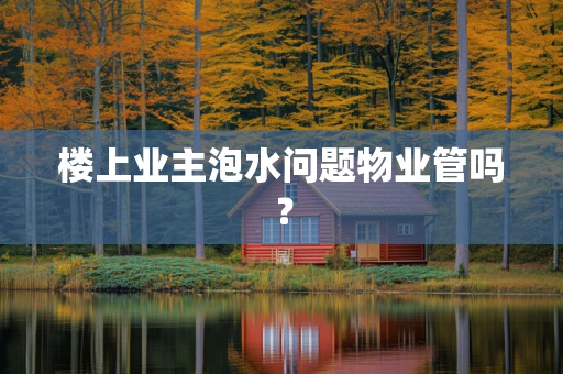 楼上业主泡水问题物业管吗？