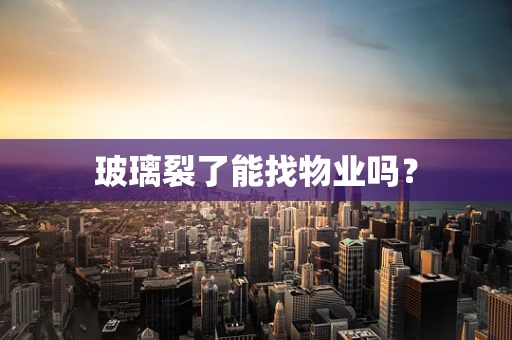 玻璃裂了能找物业吗？
