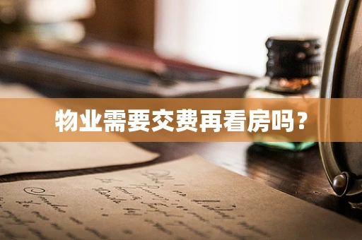 物业需要交费再看房吗？
