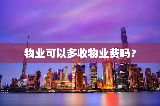 物业可以多收物业费吗？