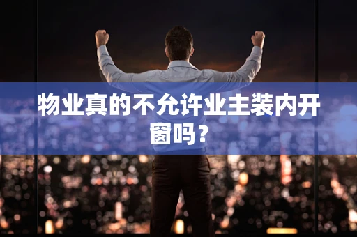 物业真的不允许业主装内开窗吗？