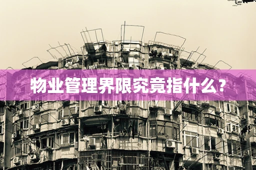 物业管理界限究竟指什么？