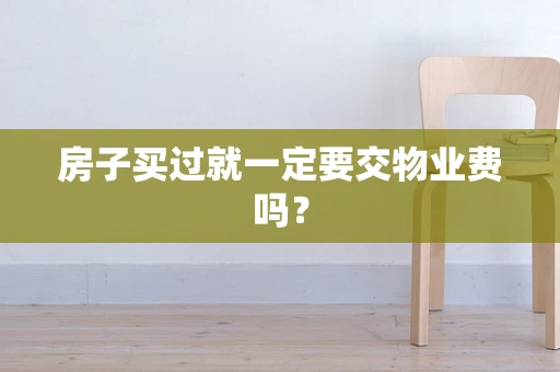 房子买过就一定要交物业费吗？
