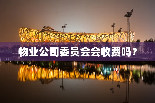 物业公司委员会会收费吗？