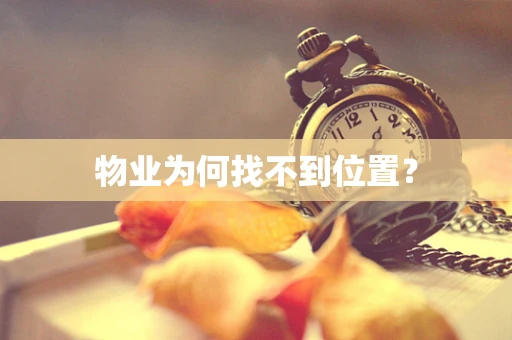 物业为何找不到位置？