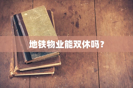 地铁物业能双休吗？