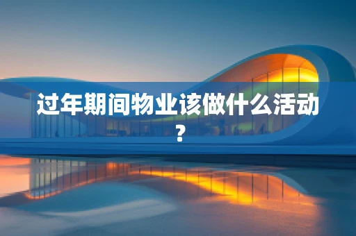 过年期间物业该做什么活动？