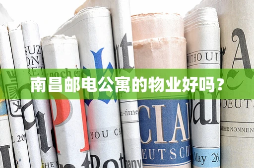 南昌邮电公寓的物业好吗？