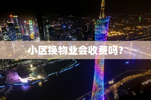 小区换物业会收费吗？