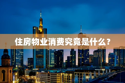 住房物业消费究竟是什么？
