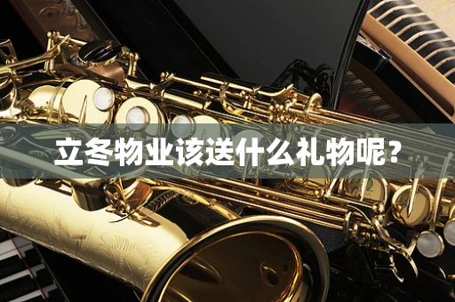 立冬物业该送什么礼物呢？