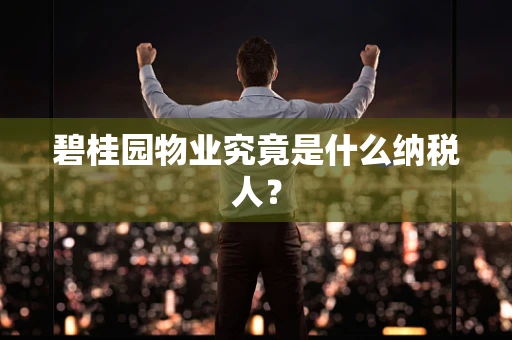碧桂园物业究竟是什么纳税人？