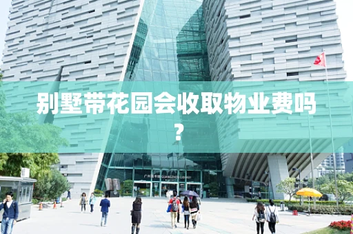 别墅带花园会收取物业费吗？