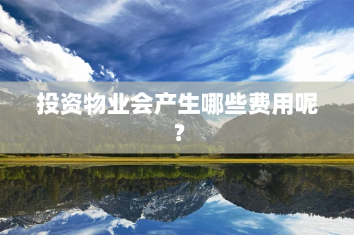 投资物业会产生哪些费用呢？