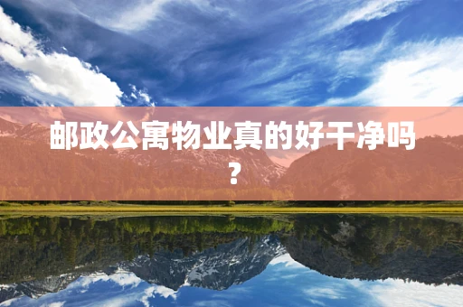 邮政公寓物业真的好干净吗？