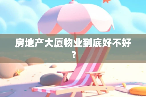 房地产大厦物业到底好不好？
