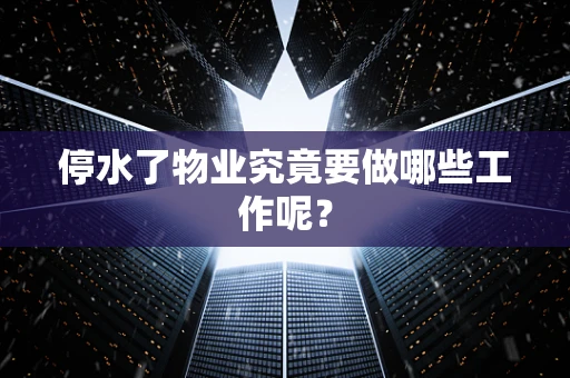 停水了物业究竟要做哪些工作呢？