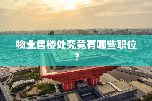 物业售楼处究竟有哪些职位？