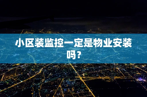 小区装监控一定是物业安装吗？