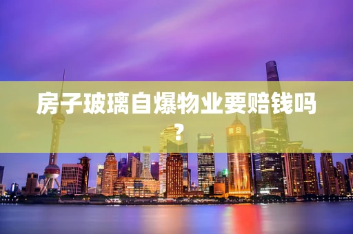 房子玻璃自爆物业要赔钱吗？