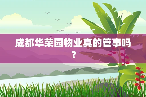 成都华荣园物业真的管事吗？