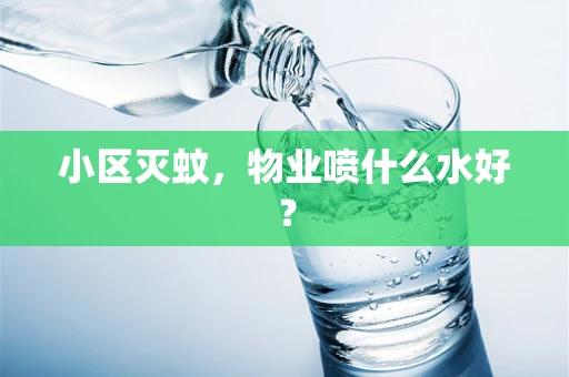 小区灭蚊，物业喷什么水好？