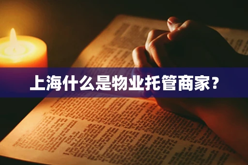 上海什么是物业托管商家？