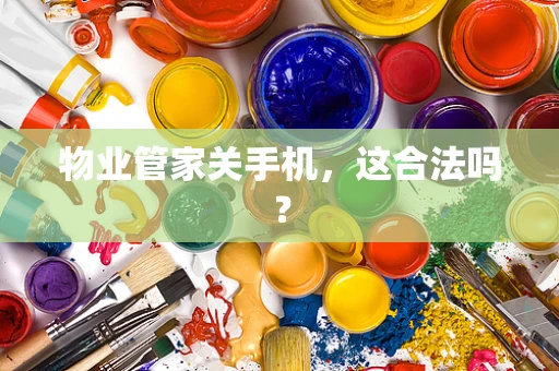 物业管家关手机，这合法吗？