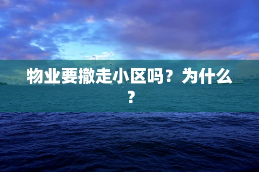 物业要撤走小区吗？为什么？